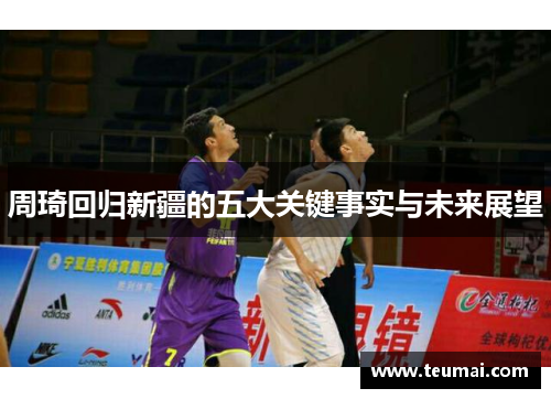 周琦回归新疆的五大关键事实与未来展望