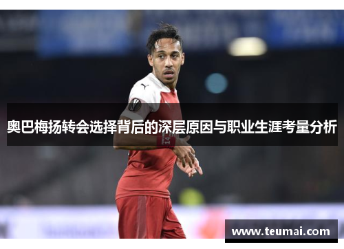 奥巴梅扬转会选择背后的深层原因与职业生涯考量分析