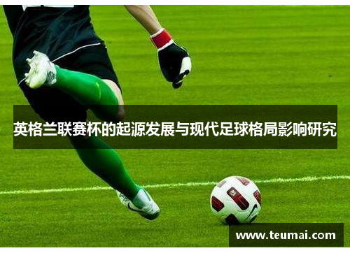 英格兰联赛杯的起源发展与现代足球格局影响研究