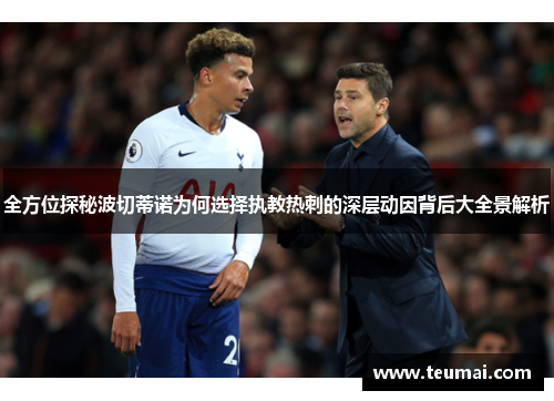 全方位探秘波切蒂诺为何选择执教热刺的深层动因背后大全景解析
